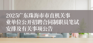 2025广东珠海市市直机关事业单位公开招聘合同制职员笔试安排及有关事项公告