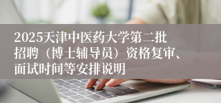2025天津中医药大学第二批招聘（博士辅导员）资格复审、面试时间等安排说明
