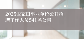 2025张家口事业单位公开招聘工作人员541名公告