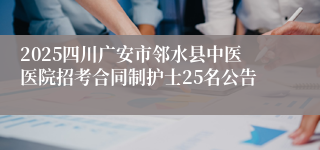 2025四川广安市邻水县中医医院招考合同制护士25名公告