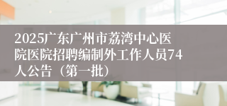 2025广东广州市荔湾中心医院医院招聘编制外工作人员74人公告（第一批） 