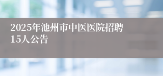 2025年池州市中医医院招聘15人公告