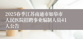 2025春季江苏南通市如皋市人民医院招聘事业编制人员41人公告