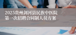 2025贵州剑河县民族中医院第一次招聘合同制人员方案