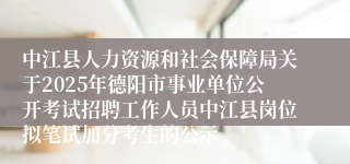 中江县人力资源和社会保障局关于2025年德阳市事业单位公开考试招聘工作人员中江县岗位拟笔试加分考生的公示