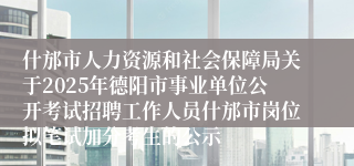 什邡市人力资源和社会保障局关于2025年德阳市事业单位公开考试招聘工作人员什邡市岗位拟笔试加分考生的公示