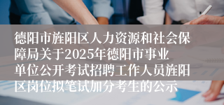 德阳市旌阳区人力资源和社会保障局关于2025年德阳市事业单位公开考试招聘工作人员旌阳区岗位拟笔试加分考生的公示