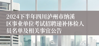 2024下半年四川泸州市纳溪区事业单位考试招聘递补体检人员名单及相关事宜公告