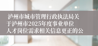  泸州市城市管理行政执法局关于泸州市2025年度事业单位人才岗位需求相关信息更正的公告