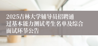 2025吉林大学辅导员招聘通过基本能力测试考生名单及综合面试环节公告