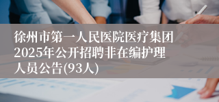 徐州市第一人民医院医疗集团 2025年公开招聘非在编护理人员公告(93人)