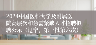 2024中国医科大学及附属医院高层次和急需紧缺人才招聘拟聘公示（辽宁，第一批第六次）