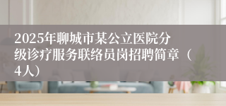 2025年聊城市某公立医院分级诊疗服务联络员岗招聘简章（4人）