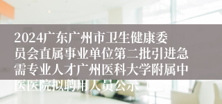 2024广东广州市卫生健康委员会直属事业单位第二批引进急需专业人才广州医科大学附属中医医院拟聘用人员公示（三）