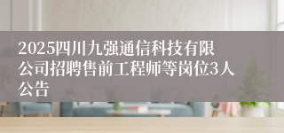 2025四川九强通信科技有限公司招聘售前工程师等岗位3人公告