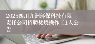 2025四川九洲环保科技有限责任公司招聘焚烧操作工1人公告