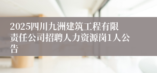 2025四川九洲建筑工程有限责任公司招聘人力资源岗1人公告