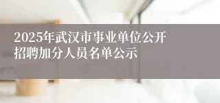 2025年武汉市事业单位公开招聘加分人员名单公示