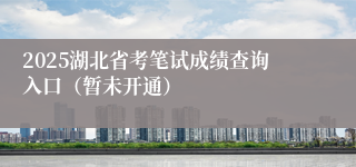 2025湖北省考笔试成绩查询入口（暂未开通）
