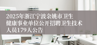 2025年浙江宁波余姚市卫生健康事业单位公开招聘卫生技术人员179人公告