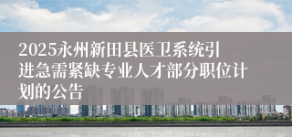 2025永州新田县医卫系统引进急需紧缺专业人才部分职位计划的公告