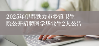 2025年伊春铁力市乡镇卫生院公开招聘医学毕业生2人公告