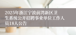 2025年浙江宁波前湾新区卫生系统公开招聘事业单位工作人员18人公告