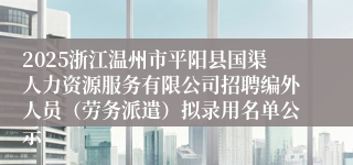 2025浙江温州市平阳县国渠人力资源服务有限公司招聘编外人员（劳务派遣）拟录用名单公示