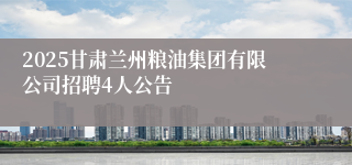2025甘肃兰州粮油集团有限公司招聘4人公告