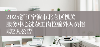 2025浙江宁波市北仑区机关服务中心洗杂工岗位编外人员招聘2人公告