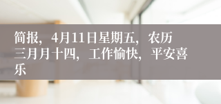 简报，4月11日星期五，农历三月月十四，工作愉快，平安喜乐