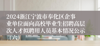 2024浙江宁波市奉化区企事业单位面向高校毕业生招聘高层次人才拟聘用人员基本情况公示（六）