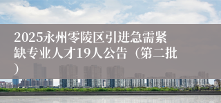 2025永州零陵区引进急需紧缺专业人才19人公告（第二批）