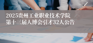 2025贵州工业职业技术学院第十三届人博会引才32人公告