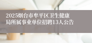 2025烟台市牟平区卫生健康局所属事业单位招聘13人公告