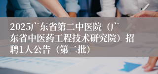 2025广东省第二中医院（广东省中医药工程技术研究院）招聘1人公告（第二批）
