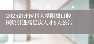 2025贵州医科大学附属口腔医院引进高层次人才6人公告