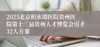 2025北京积水潭医院贵州医院第十三届贵州人才博览会引才32人方案