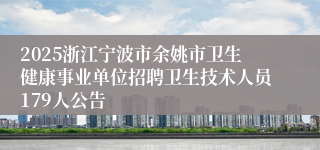 2025浙江宁波市余姚市卫生健康事业单位招聘卫生技术人员179人公告