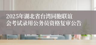 2025年湖北省台湾同胞联谊会考试录用公务员资格复审公告