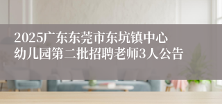 2025广东东莞市东坑镇中心幼儿园第二批招聘老师3人公告