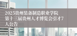 2025贵州装备制造职业学院第十三届贵州人才博览会引才7人公告