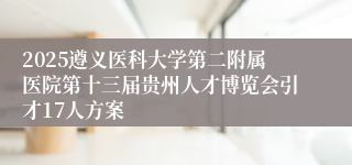 2025遵义医科大学第二附属医院第十三届贵州人才博览会引才17人方案