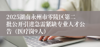 2025湖南永州市零陵区第二批公开引进急需紧缺专业人才公告（医疗岗9人）