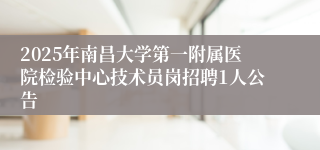 2025年南昌大学第一附属医院检验中心技术员岗招聘1人公告