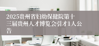2025贵州省妇幼保健院第十三届贵州人才博览会引才1人公告
