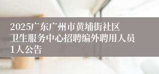 2025广东广州市黄埔街社区卫生服务中心招聘编外聘用人员1人公告