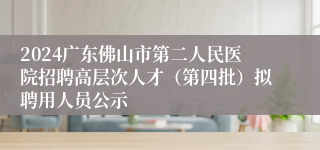 2024广东佛山市第二人民医院招聘高层次人才（第四批）拟聘用人员公示