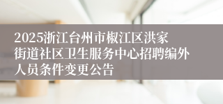 2025浙江台州市椒江区洪家街道社区卫生服务中心招聘编外人员条件变更公告
