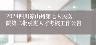 2024四川凉山州第七人民医院第二批引进人才考核工作公告